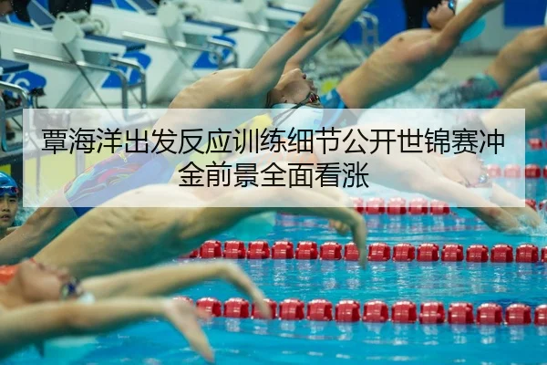 覃海洋出发反应训练细节公开世锦赛冲金前景全面看涨 - zotysports