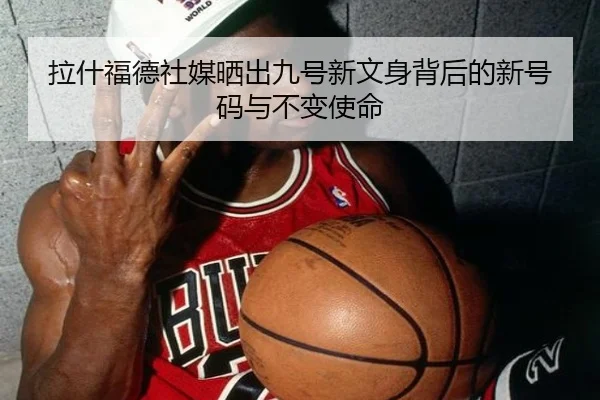 拉什福德社媒晒出九号新文身背后的新号码与不变使命 | zotysports
