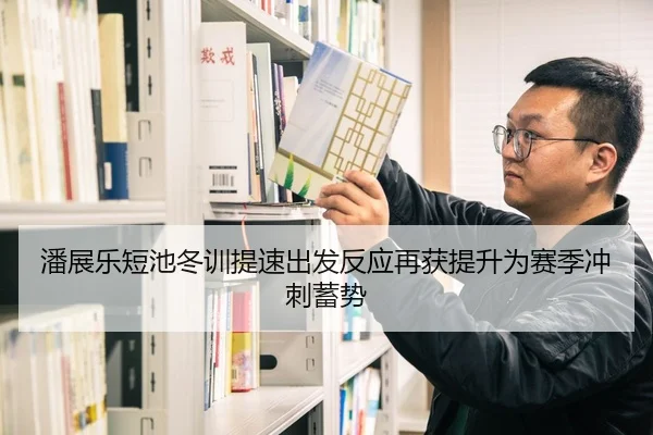 潘展乐短池冬训提速出发反应再获提升为赛季冲刺蓄势（zotysports）