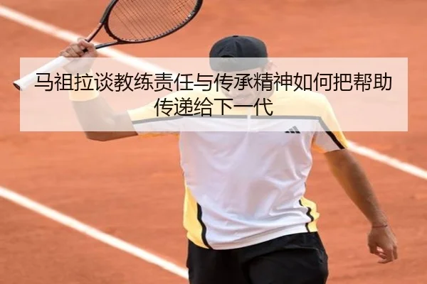 马祖拉谈教练责任与传承精神如何把帮助传递给下一代 - zotysports